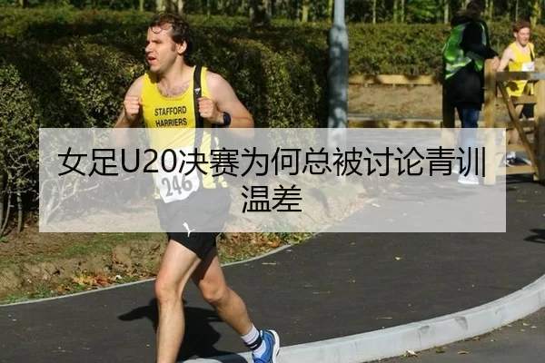 女足U20决赛为何总被讨论青训温差