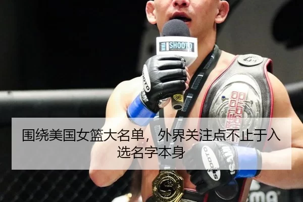 围绕美国女篮大名单,外界关注点不止于入选名字本身